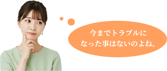 今までトラブルになった事はないのよね。