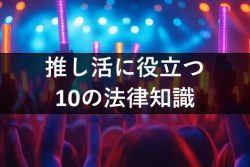 推し活に役立つ10の法律知識