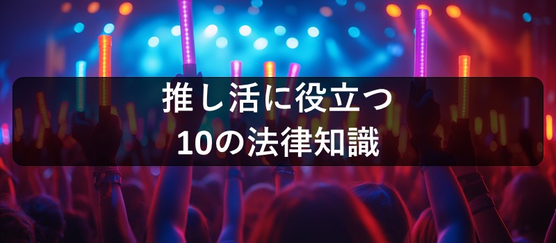 推し活に役立つ10の法律知識