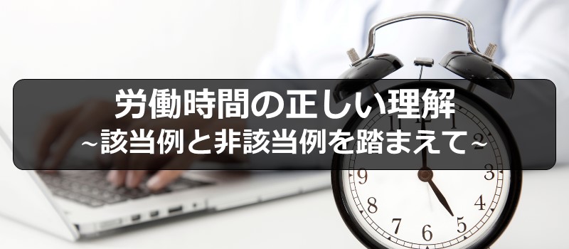 労働時間の正しい理解 ~該当例と非該当例を踏まえて~